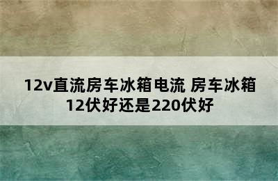 12v直流房车冰箱电流 房车冰箱12伏好还是220伏好